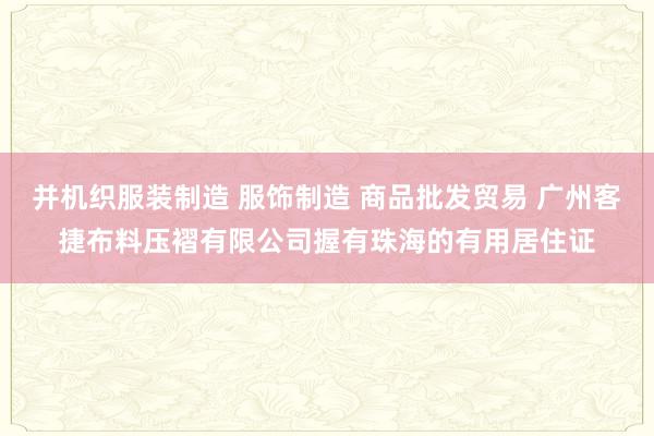 并机织服装制造 服饰制造 商品批发贸易 广州客捷布料压褶有限公司握有珠海的有用居住证