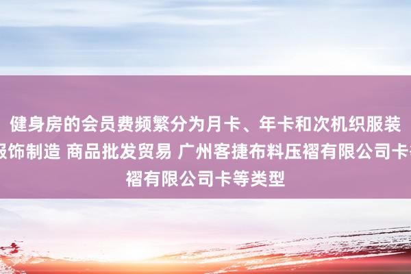 健身房的会员费频繁分为月卡、年卡和次机织服装制造 服饰制造 商品批发贸易 广州客捷布料压褶有限公司卡等类型