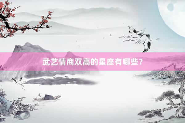 武艺情商双高的星座有哪些？